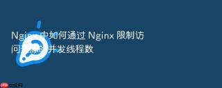 Nginx 中如何通过 Nginx 限制访问资源的并发线程数