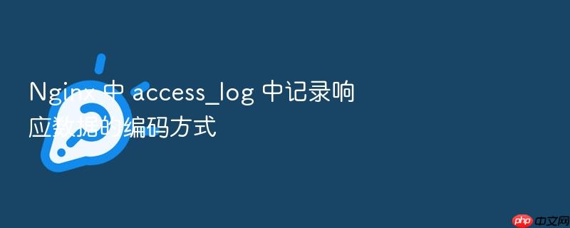 nginx 中 access_log 中记录响应数据的编码方式