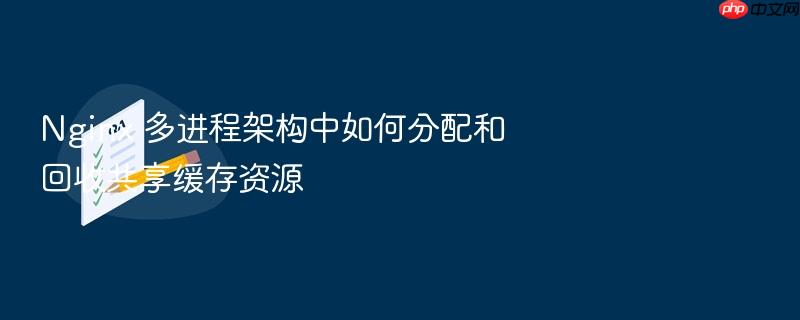 nginx 多进程架构中如何分配和回收共享缓存资源