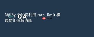 nginx 中如何利用 rate_limit 模块优化资源消耗
