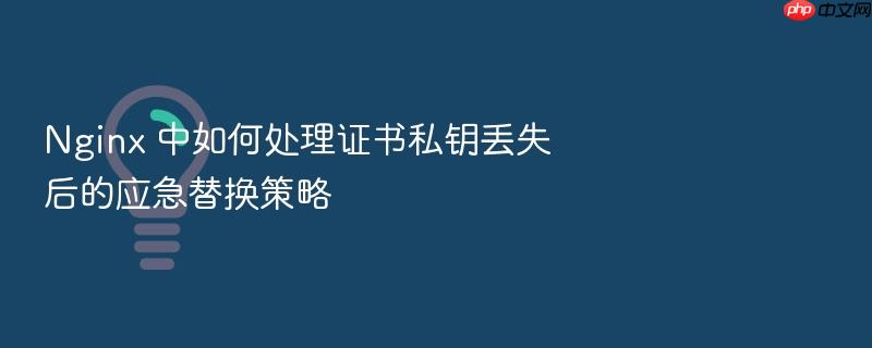 nginx 中如何处理证书私钥丢失后的应急替换策略