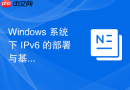 Windows 系统下 IPv6 的部署与基础配置指南
