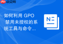 如何利用 GPO 禁用未授权的系统工具与命令提示符