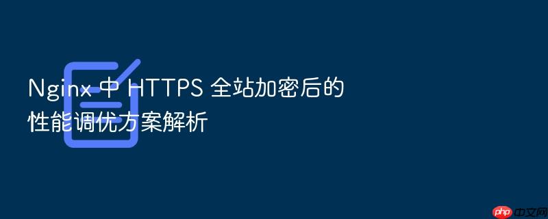 nginx 中 https 全站加密后的性能调优方案解析