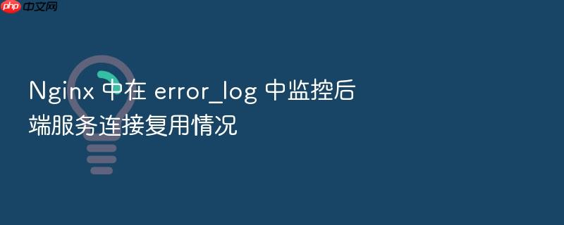 nginx 中在 error_log 中监控后端服务连接复用情况