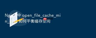 Nginx 中 open_file_cache_min_uses 如何平衡缓存空间