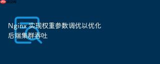 Nginx 实现权重参数调优以优化后端集群吞吐