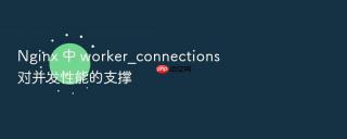 nginx 中 worker_connections 对并发性能的支撑