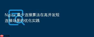 nginx 最少连接算法在高并发短连接场景的优化实践