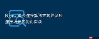 Nginx 最少连接算法在高并发短连接场景的优化实践