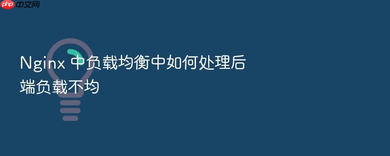 nginx 中负载均衡中如何处理后端负载不均