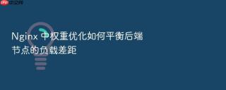 Nginx 中权重优化如何平衡后端节点的负载差距