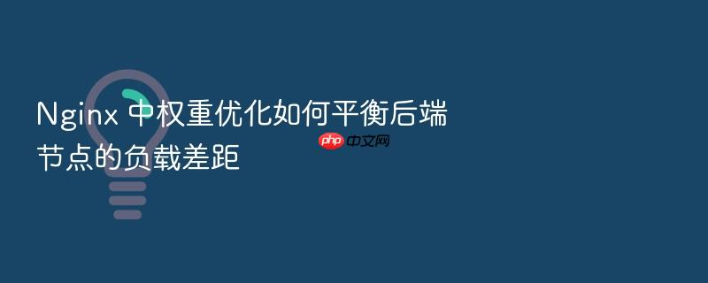 nginx 中权重优化如何平衡后端节点的负载差距