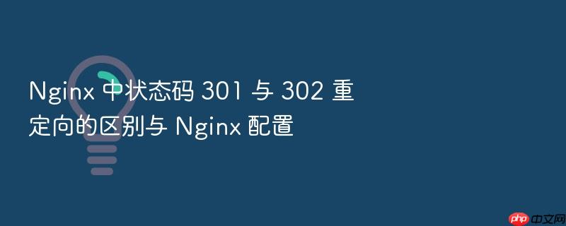 nginx 中状态码 301 与 302 重定向的区别与 nginx 配置