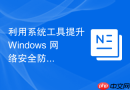 利用系统工具提升 Windows 网络安全防御