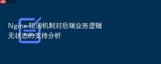 Nginx 轮询机制对后端业务逻辑无状态的支持分析