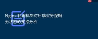 nginx 轮询机制对后端业务逻辑无状态的支持分析