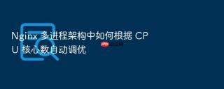 Nginx 多进程架构中如何根据 CPU 核心数自动调优