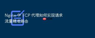 Nginx 中 TCP 代理如何实现请求流量精准路由