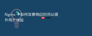 Nginx 中如何改善响应时间以提升用户体验