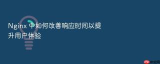 nginx 中如何改善响应时间以提升用户体验