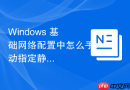 Windows 基础网络配置中怎么手动指定静态 IP