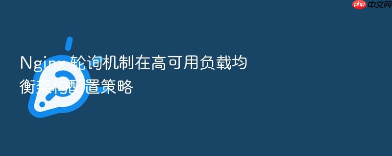 nginx 轮询机制在高可用负载均衡架构配置策略