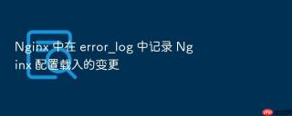 Nginx 中在 error_log 中记录 Nginx 配置载入的变更