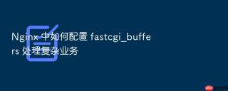 nginx 中如何配置 fastcgi_buffers 处理复杂业务