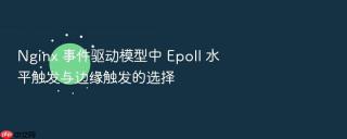 Nginx 事件驱动模型中 Epoll 水平触发与边缘触发的选择