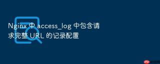 nginx 中 access_log 中包含请求完整 url 的记录配置