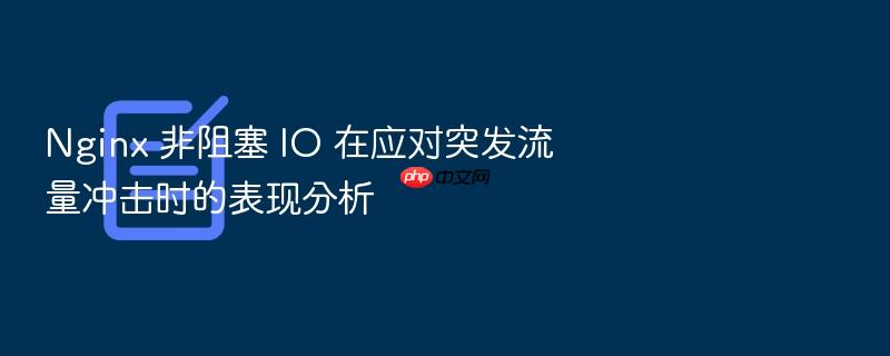 nginx 非阻塞 io 在应对突发流量冲击时的表现分析