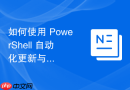 如何使用 PowerShell 自动化更新与清理系统冗余文件