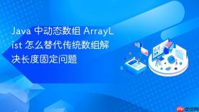 Java 中动态数组 ArrayList 怎么替代传统数组解决长度固定问题