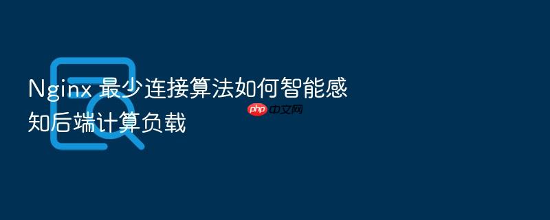 nginx 最少连接算法如何智能感知后端计算负载