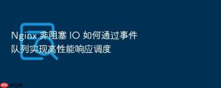 nginx 非阻塞 io 如何通过事件队列实现高性能响应调度