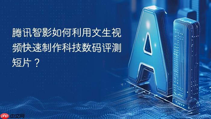 腾讯智影如何利用文生视频快速制作科技数码评测短片?