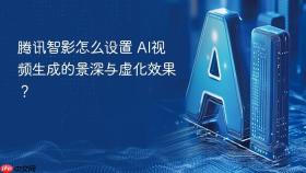 腾讯智影怎么设置 ai视频生成的景深与虚化效果?