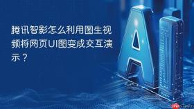 腾讯智影怎么利用图生视频将网页ui图变成交互演示？