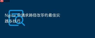 Nginx 中请求路径改写的最佳实践与技巧
