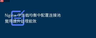 nginx 中负载均衡中配置连接池复用提升处理能效