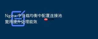 Nginx 中负载均衡中配置连接池复用提升处理能效