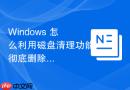 Windows 怎么利用磁盘清理功能彻底删除旧系统文件