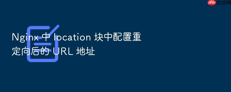nginx 中 location 块中配置重定向后的 url 地址