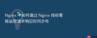 nginx 中如何通过 nginx 指标看板监控请求响应时间分布