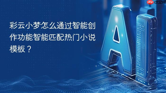 彩云小梦怎么通过智能创作功能智能匹配热门小说模板?