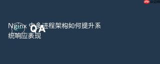 nginx 中多进程架构如何提升系统响应表现
