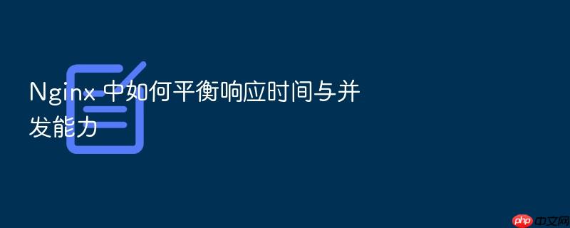 nginx 中如何平衡响应时间与并发能力