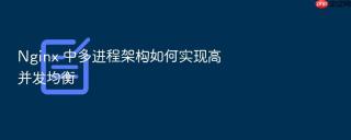 Nginx 中多进程架构如何实现高并发均衡