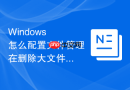 Windows 怎么配置文件管理在删除大文件时跳过回收站直接彻底粉碎